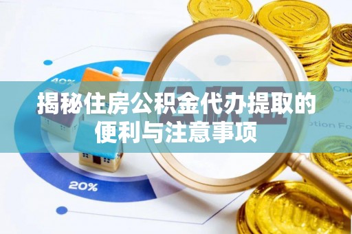 桃江揭秘住房公积金代办提取的便利与注意事项