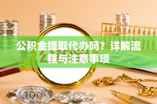 桃江公积金提取代办吗？详解流程与注意事项
