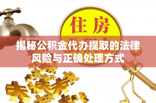 桃江揭秘公积金代办提取的法律风险与正确处理方式