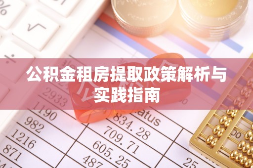 桃江公积金租房提取政策解析与实践指南