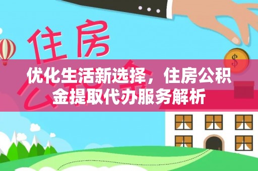 桃江优化生活新选择，住房公积金提取代办服务解析