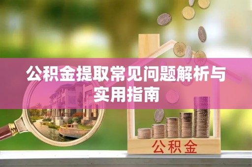 桃江公积金提取常见问题解析与实用指南