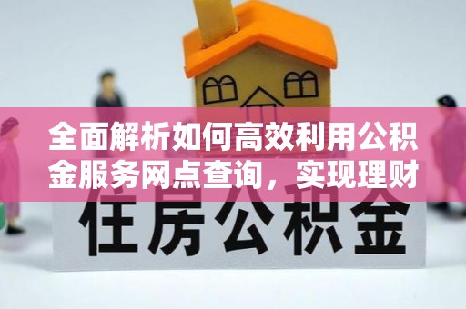 桃江全面解析如何高效利用公积金服务网点查询，实现理财与生活优化