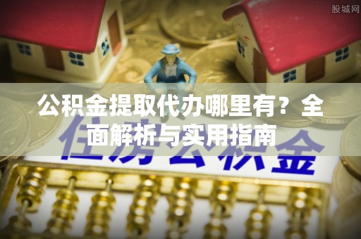 桃江公积金提取代办哪里有？全面解析与实用指南