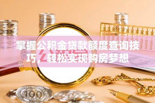 桃江掌握公积金贷款额度查询技巧，轻松实现购房梦想