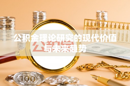 桃江公积金理论研究的现代价值与未来趋势