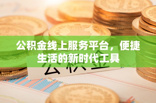 桃江公积金线上服务平台，便捷生活的新时代工具