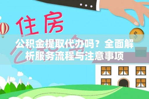 桃江公积金提取代办吗？全面解析服务流程与注意事项