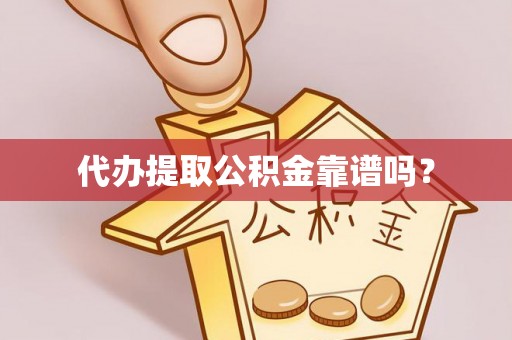 桃江代办提取公积金靠谱吗？
