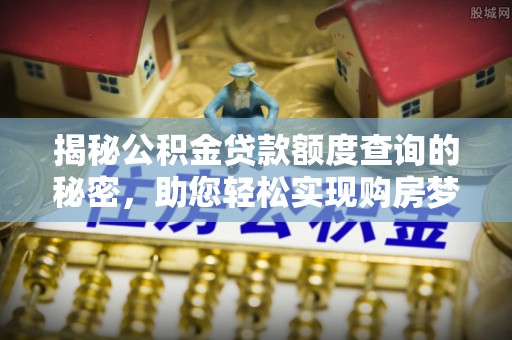桃江揭秘公积金贷款额度查询的秘密，助您轻松实现购房梦想
