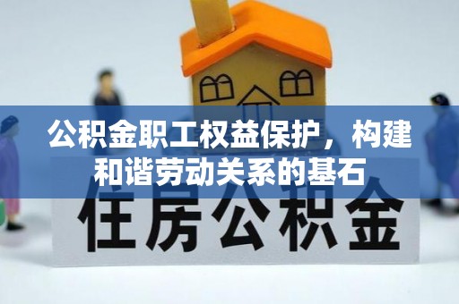 桃江公积金职工权益保护，构建和谐劳动关系的基石