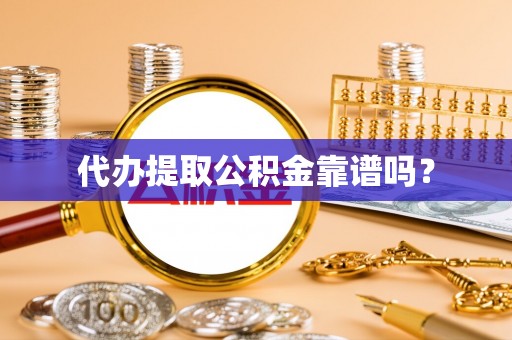 桃江代办提取公积金靠谱吗？