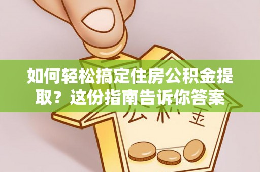 桃江如何轻松搞定住房公积金提取？这份指南告诉你答案