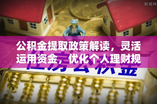 桃江公积金提取政策解读，灵活运用资金，优化个人理财规划
