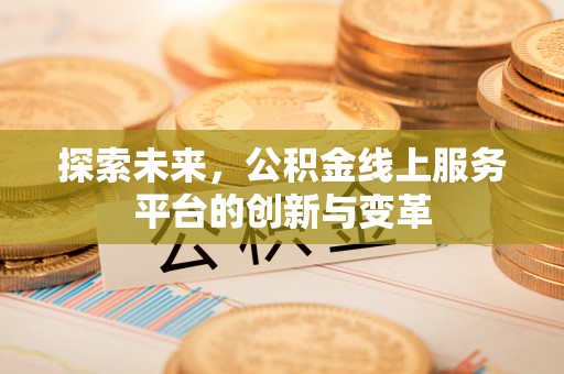 桃江探索未来，公积金线上服务平台的创新与变革