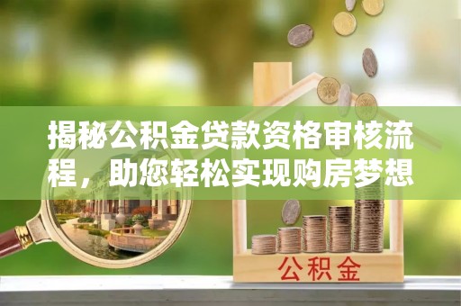 桃江揭秘公积金贷款资格审核流程，助您轻松实现购房梦想