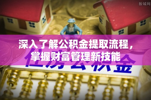 桃江深入了解公积金提取流程，掌握财富管理新技能