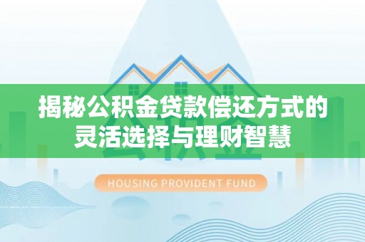桃江揭秘公积金贷款偿还方式的灵活选择与理财智慧