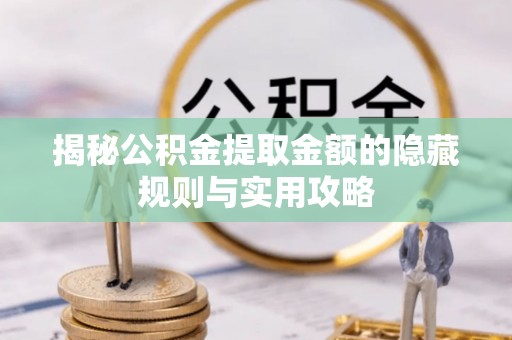 桃江揭秘公积金提取金额的隐藏规则与实用攻略