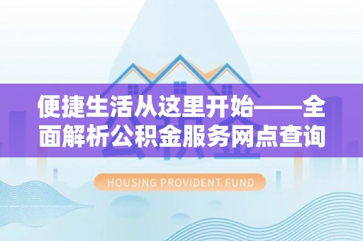 桃江便捷生活从这里开始——全面解析公积金服务网点查询技巧