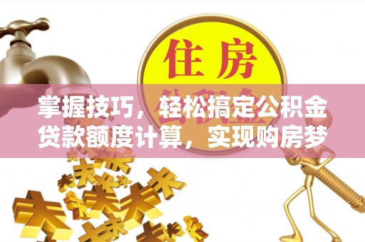 桃江掌握技巧，轻松搞定公积金贷款额度计算，实现购房梦想