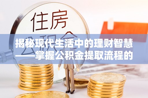 桃江揭秘现代生活中的理财智慧——掌握公积金提取流程的必备指南