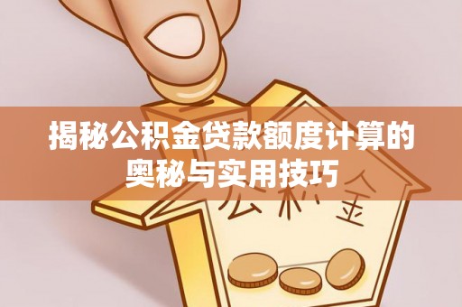 桃江揭秘公积金贷款额度计算的奥秘与实用技巧