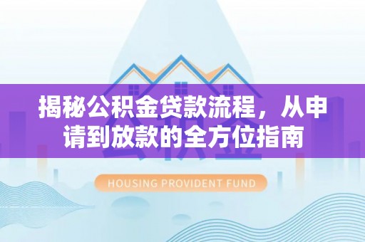 桃江揭秘公积金贷款流程，从申请到放款的全方位指南