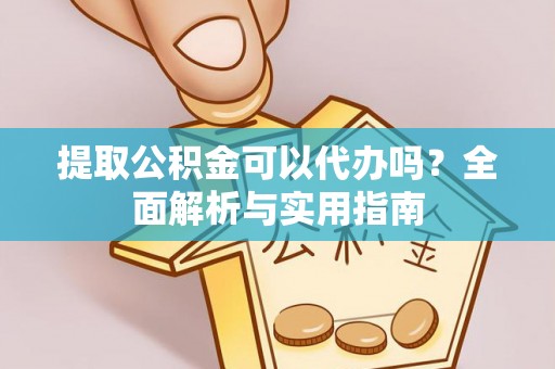 桃江提取公积金可以代办吗？全面解析与实用指南