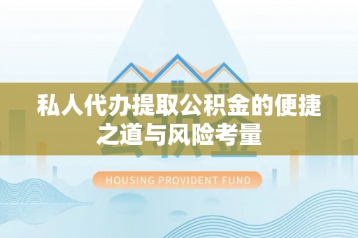 桃江私人代办提取公积金的便捷之道与风险考量