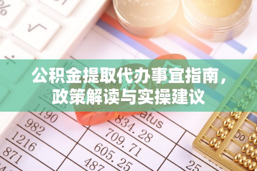 桃江公积金提取代办事宜指南，政策解读与实操建议