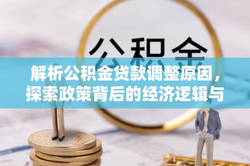 桃江解析公积金贷款调整原因，探索政策背后的经济逻辑与民生影响