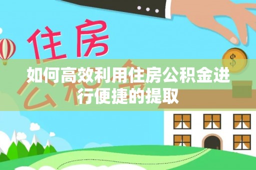 桃江如何高效利用住房公积金进行便捷的提取