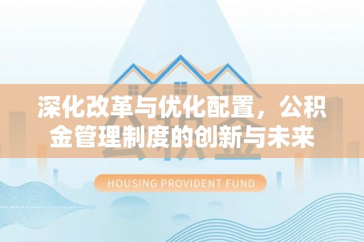 桃江深化改革与优化配置，公积金管理制度的创新与未来
