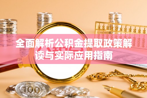 桃江全面解析公积金提取政策解读与实际应用指南