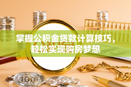 桃江掌握公积金贷款计算技巧，轻松实现购房梦想