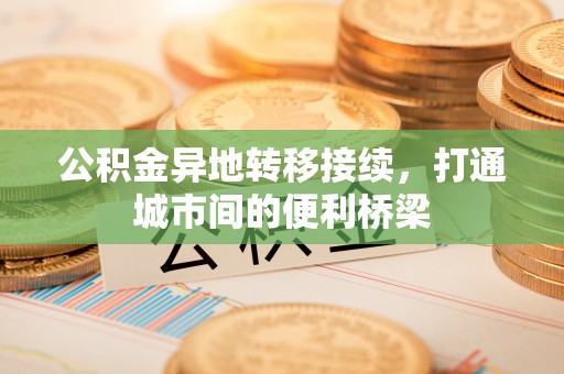 桃江公积金异地转移接续，打通城市间的便利桥梁