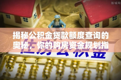 桃江揭秘公积金贷款额度查询的奥秘，你的购房资金规划指南