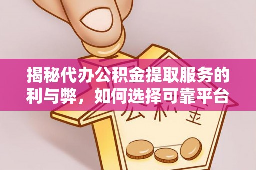 桃江揭秘代办公积金提取服务的利与弊，如何选择可靠平台？