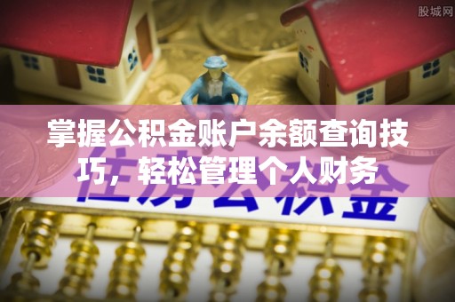 桃江掌握公积金账户余额查询技巧，轻松管理个人财务