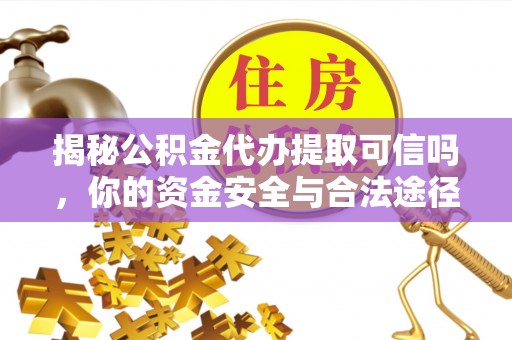 桃江揭秘公积金代办提取可信吗，你的资金安全与合法途径全解析