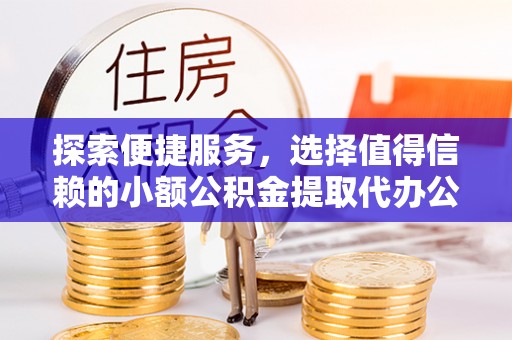 桃江探索便捷服务，选择值得信赖的小额公积金提取代办公司
