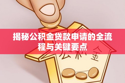 桃江揭秘公积金贷款申请的全流程与关键要点
