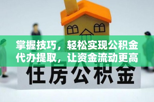 桃江掌握技巧，轻松实现公积金代办提取，让资金流动更高效
