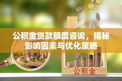 桃江公积金贷款额度咨询，揭秘影响因素与优化策略