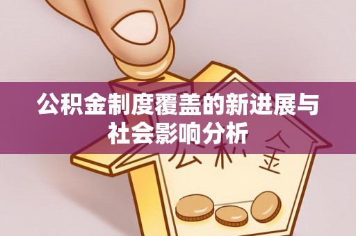 桃江公积金制度覆盖的新进展与社会影响分析