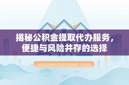 桃江揭秘公积金提取代办服务，便捷与风险并存的选择