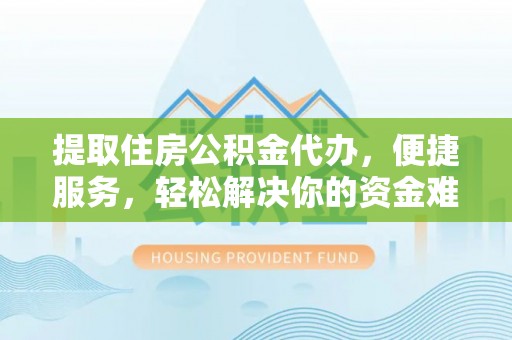 桃江提取住房公积金代办，便捷服务，轻松解决你的资金难题