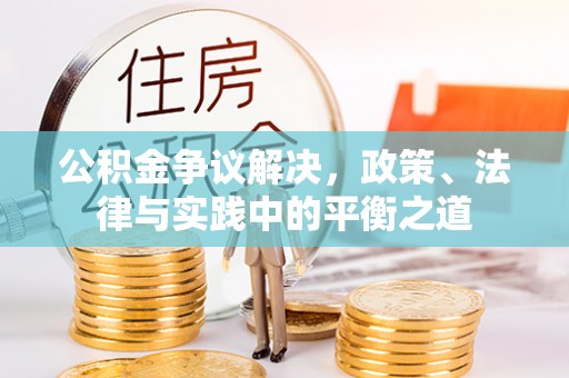 桃江公积金争议解决，政策、法律与实践中的平衡之道