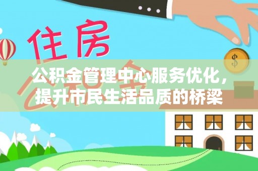 桃江公积金管理中心服务优化，提升市民生活品质的桥梁